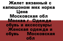 Жилет вязанный с капюшоном мех норка. › Цена ­ 15 000 - Московская обл., Москва г. Одежда, обувь и аксессуары » Женская одежда и обувь   . Московская обл.